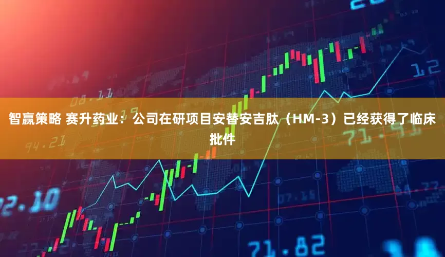 智赢策略 赛升药业：公司在研项目安替安吉肽（HM-3）已经获得了临床批件