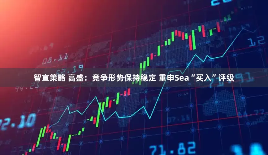 智宣策略 高盛：竞争形势保持稳定 重申Sea“买入”评级