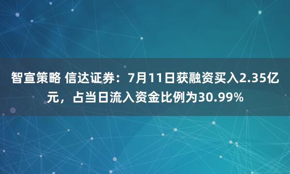 智宣策略 信达证券：7月11日获融资买入2.35亿元，占当日流入资金比例为30.99%
