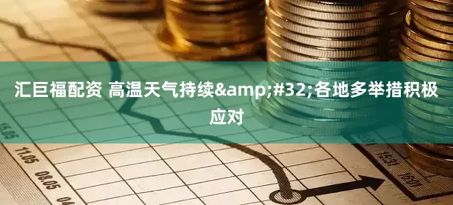 汇巨福配资 高温天气持续 各地多举措积极应对