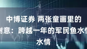 中博证券 两张童画里的谢意：跨越一年的军民鱼水情