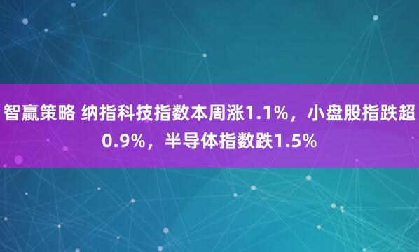 智赢策略 纳指科技指数本周涨1.1%，小盘股指跌超0.9%，半导体指数跌1.5%