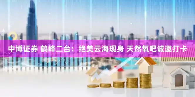 中博证券 鹤峰二台：绝美云海现身 天然氧吧诚邀打卡
