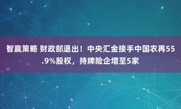 智赢策略 财政部退出！中央汇金接手中国农再55.9%股权，持牌险企增至5家