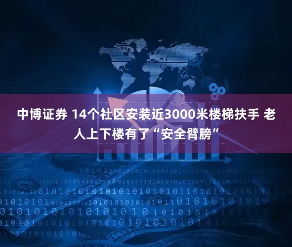 中博证券 14个社区安装近3000米楼梯扶手 老人上下楼有了“安全臂膀”