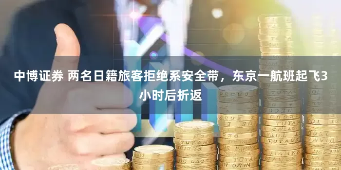 中博证券 两名日籍旅客拒绝系安全带，东京一航班起飞3小时后折返
