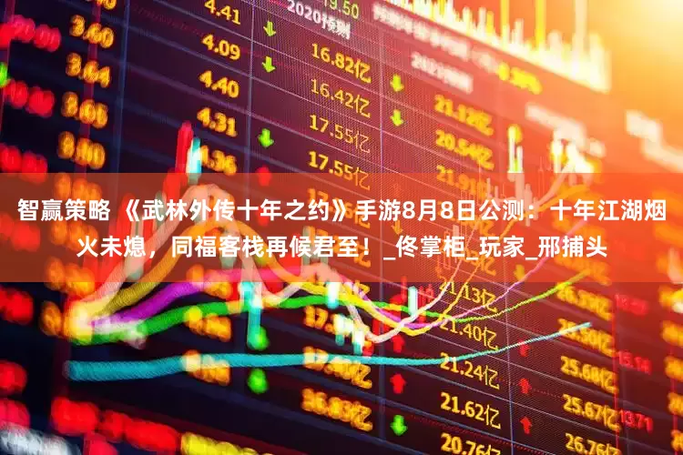 智赢策略 《武林外传十年之约》手游8月8日公测：十年江湖烟火未熄，同福客栈再候君至！_佟掌柜_玩家_邢捕头