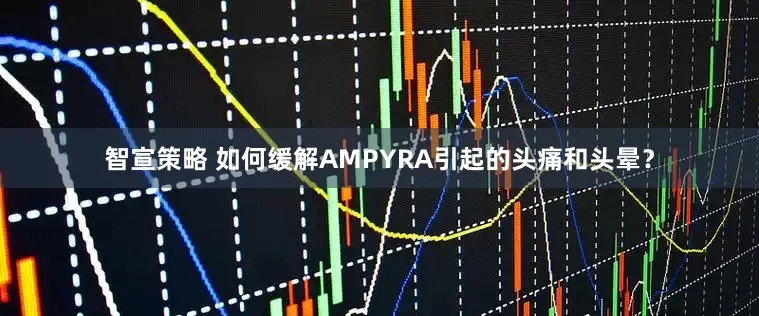 智宣策略 如何缓解AMPYRA引起的头痛和头晕？