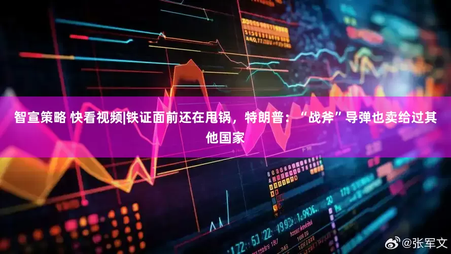 智宣策略 快看视频|铁证面前还在甩锅，特朗普：“战斧”导弹也卖给过其他国家