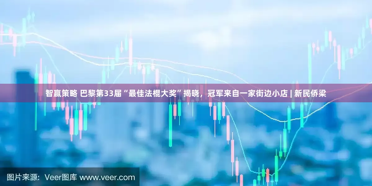智赢策略 巴黎第33届“最佳法棍大奖”揭晓，冠军来自一家街边小店 | 新民侨梁