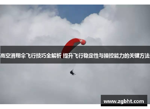 高空滑翔伞飞行技巧全解析 提升飞行稳定性与操控能力的关键方法