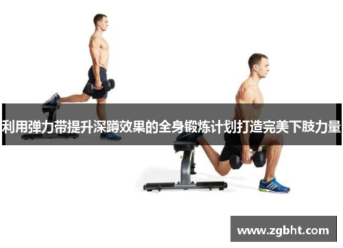 利用弹力带提升深蹲效果的全身锻炼计划打造完美下肢力量