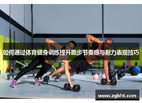 如何通过体育健身训练提升跑步节奏感与耐力表现技巧