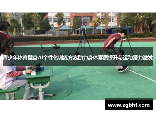 青少年体育健身AI个性化训练方案助力身体素质提升与运动潜力激发